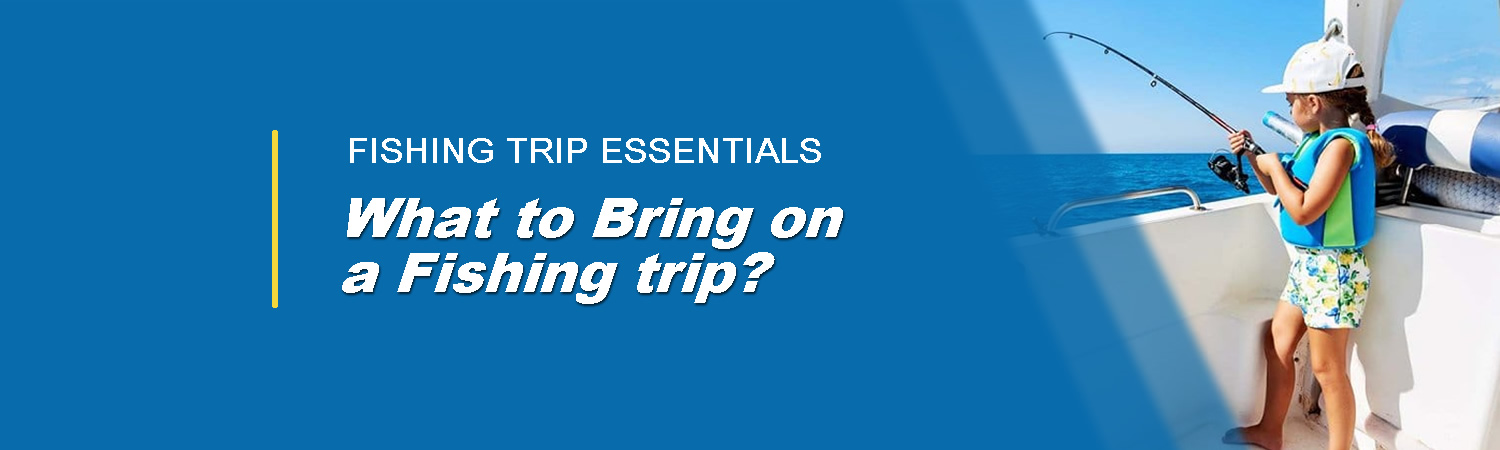 What to Bring on a Fishing Trip